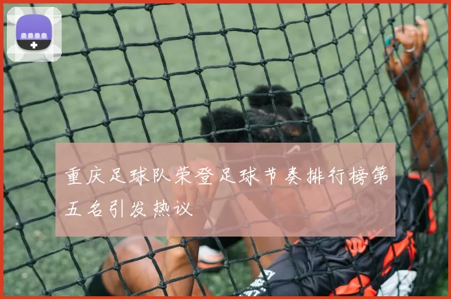重庆足球队荣登足球节奏排行榜第五名引发热议