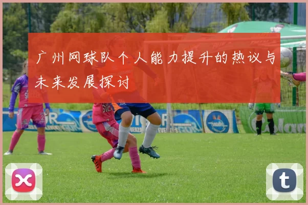广州网球队个人能力提升的热议与未来发展探讨