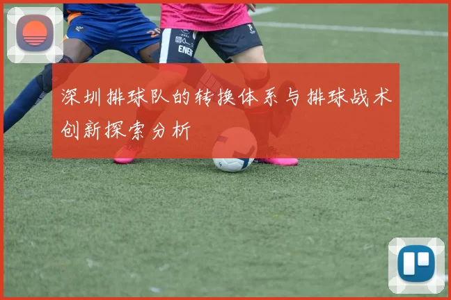 深圳排球队的转换体系与排球战术创新探索分析