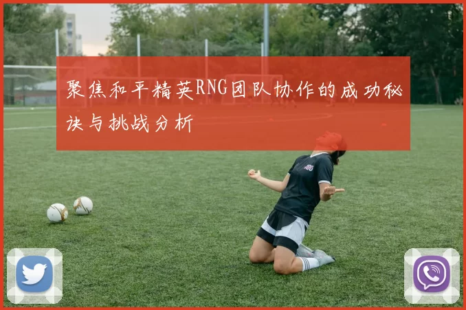 聚焦和平精英RNG团队协作的成功秘诀与挑战分析