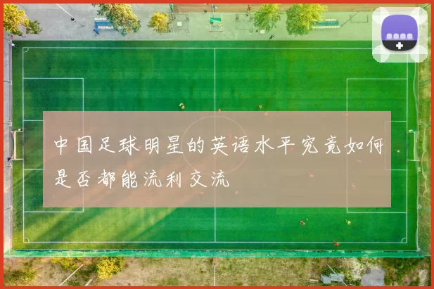 中国足球明星的英语水平究竟如何是否都能流利交流