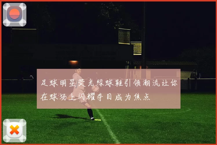 足球明星荧光绿球鞋引领潮流让你在球场上闪耀夺目成为焦点