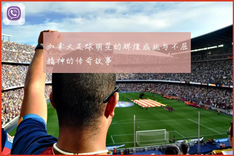 加拿大足球明星的辉煌成就与不屈精神的传奇故事