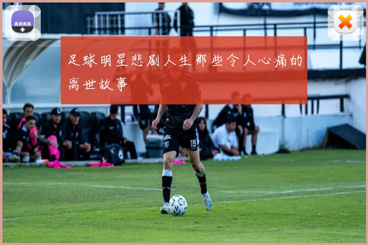 足球明星悲剧人生那些令人心痛的离世故事