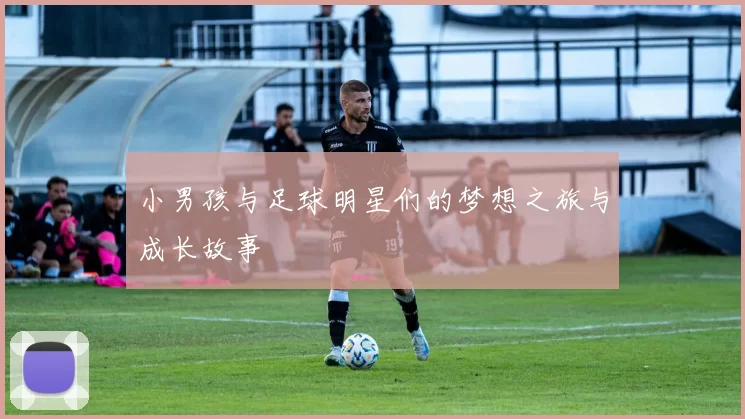 小男孩与足球明星们的梦想之旅与成长故事