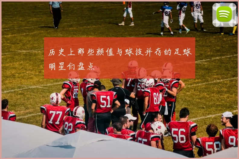 历史上那些颜值与球技并存的足球明星们盘点