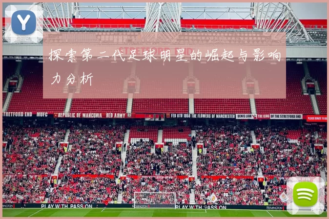 探索第二代足球明星的崛起与影响力分析