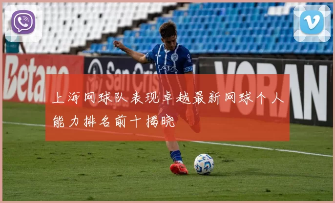 上海网球队表现卓越最新网球个人能力排名前十揭晓