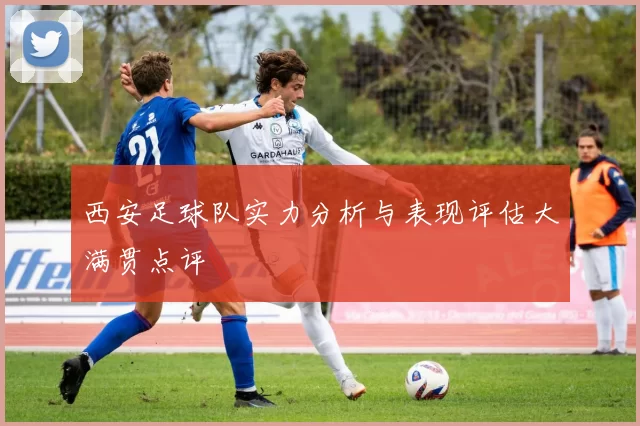 西安足球队实力分析与表现评估大满贯点评